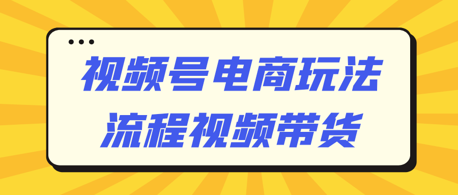 视频号电商玩法流程视频带货-趣奇资源网-第5张图片