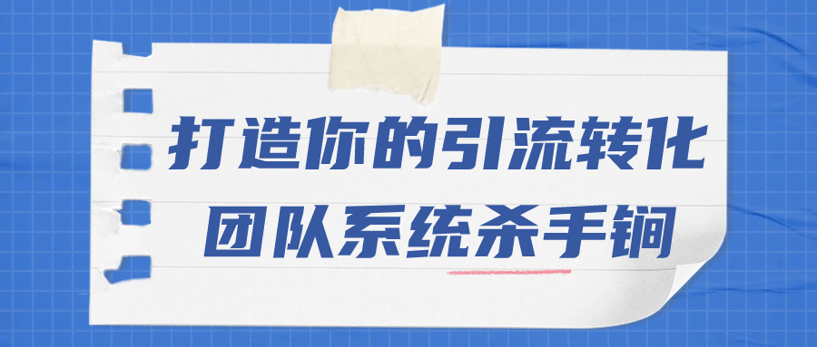 打造你的引流转化团队系统杀手锏-趣奇资源网-第5张图片