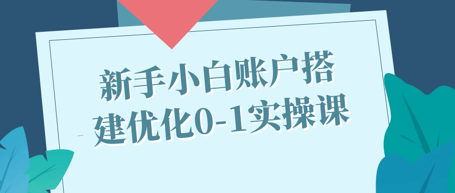 新手小白账户搭建优化0-1实操课-趣奇资源网-第5张图片