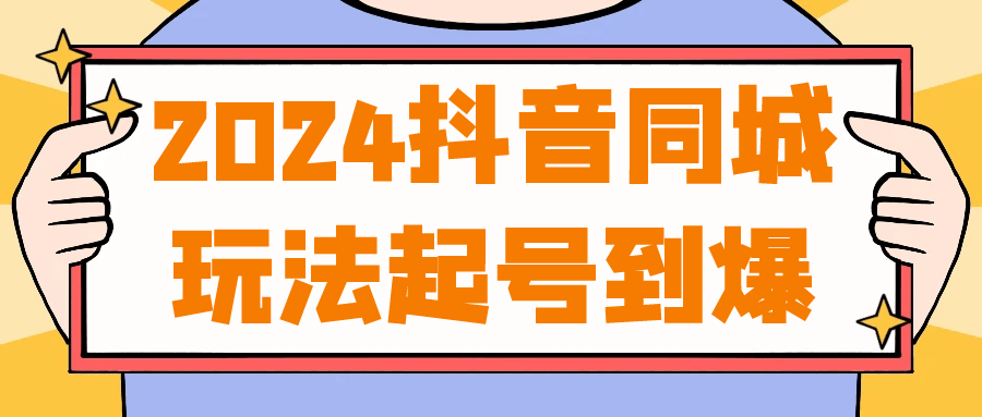2024抖音同城玩法起号到爆-趣奇资源网-第5张图片