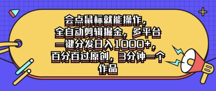 会点鼠标就能操作，全自动剪辑掘金，多平台一键分发日入1000+，百分百过原创，3分钟一个作品