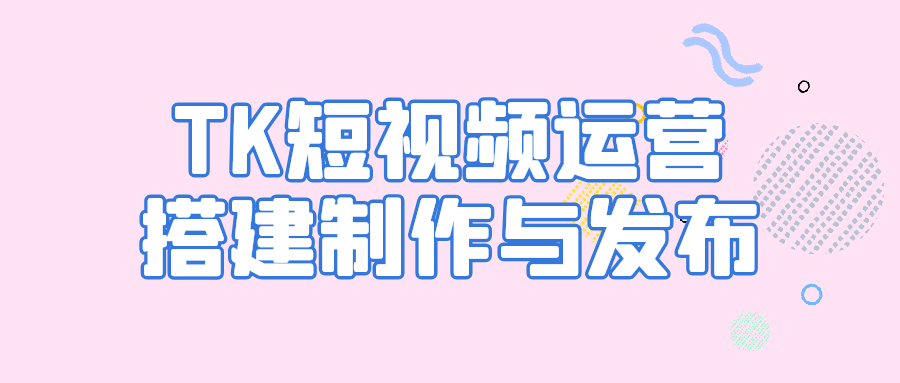 TK短视频运营搭建制作与发布-趣奇资源网-第5张图片