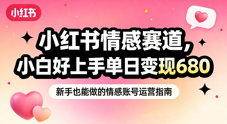 小红书情感赛道,抓准女性情绪刚需,小白好上手单日变现680 小红书情感赛道,抓准女性情绪刚需,小白好上手单日变现680