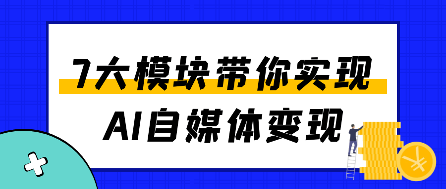 7大模块带你实现AI自媒体变现