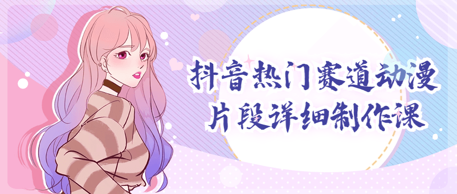 抖音热门赛道动漫片段详细制作课-趣奇资源网-第5张图片
