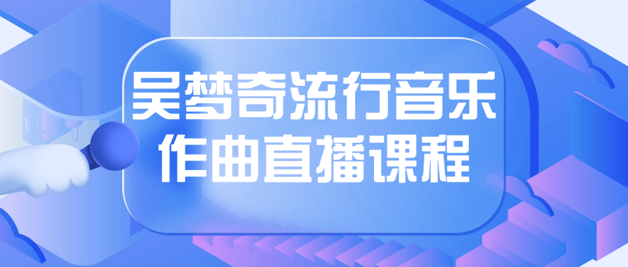 吴梦奇流行音乐作曲直播课程-趣奇资源网-第5张图片