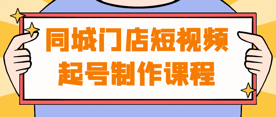 同城门店短视频起号制作课程-趣奇资源网-第5张图片