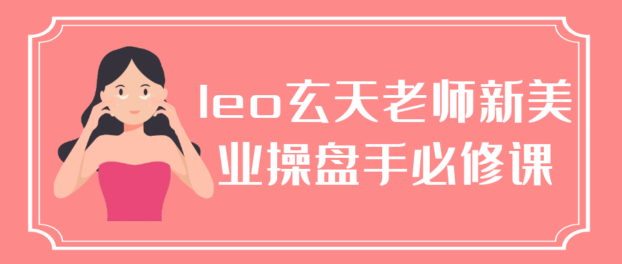 leo玄天老师新美业操盘手必修课-趣奇资源网-第5张图片