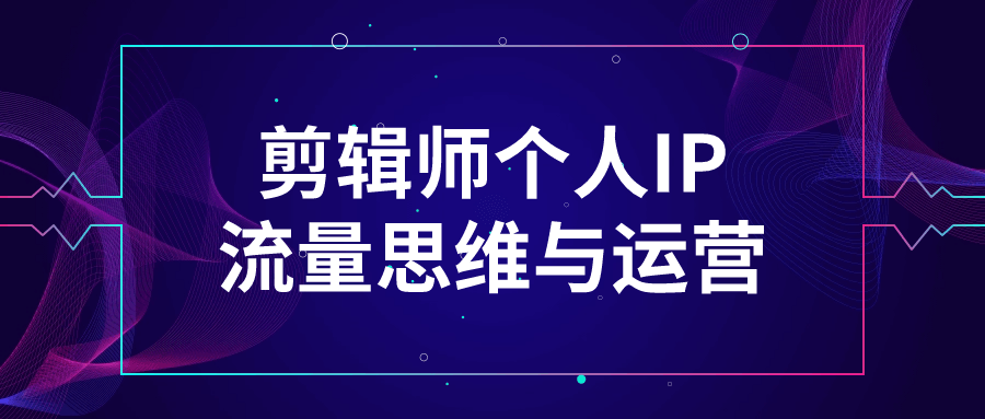 剪辑师个人IP流量思维与运营-趣奇资源网-第5张图片