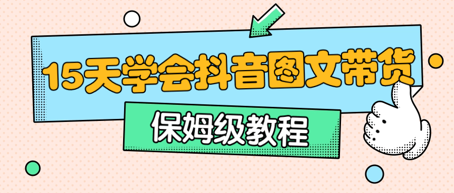 保姆级15天学会抖音图文带货-趣奇资源网-第5张图片