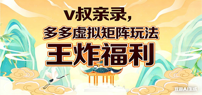 v叔亲录，多多虚拟矩阵玩法，王炸福利限时领取