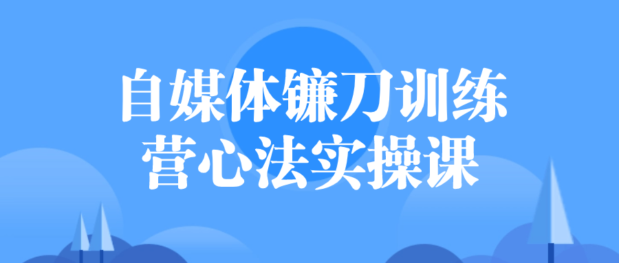 自媒体镰刀训练营心法实操课-趣奇资源网-第5张图片