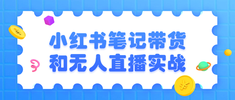 小红书笔记带货和无人直播实战-趣奇资源网-第5张图片