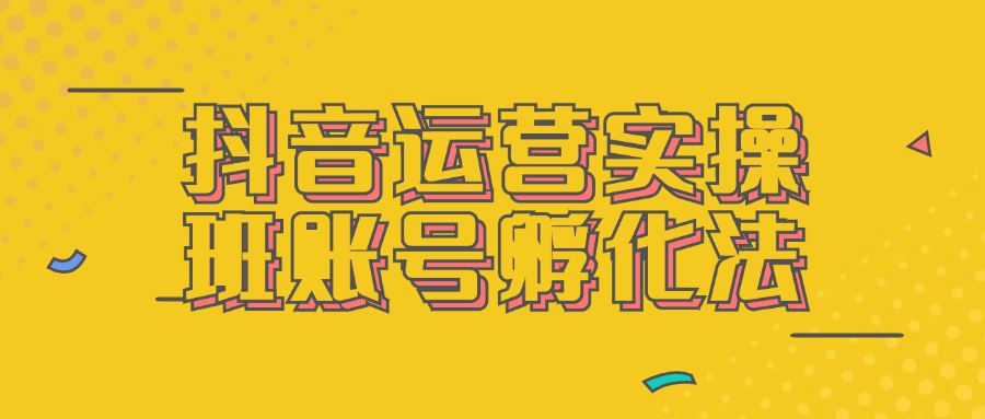 抖音运营实操班账号孵化法-趣奇资源网-第5张图片