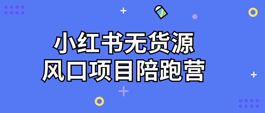 小红书无货源风口项目陪跑营-趣奇资源网-第5张图片