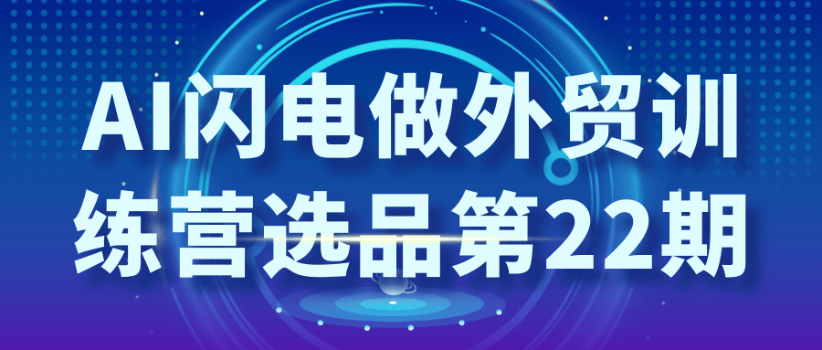AI闪电做外贸训练营选品第22期-趣奇资源网-第5张图片