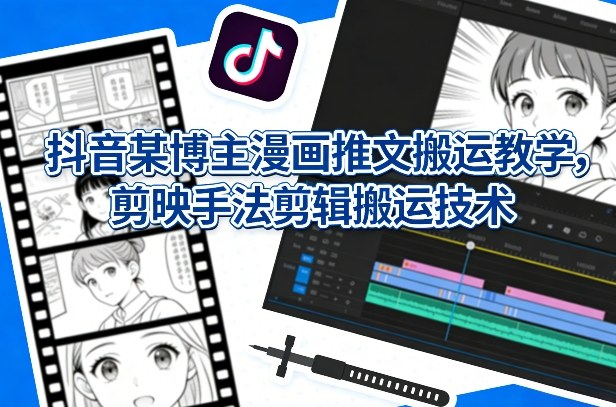 抖音某博主漫画推文搬运教学,剪映手法剪辑搬运技术 抖音某博主漫画推文搬运教学,剪映手法剪辑搬运技术