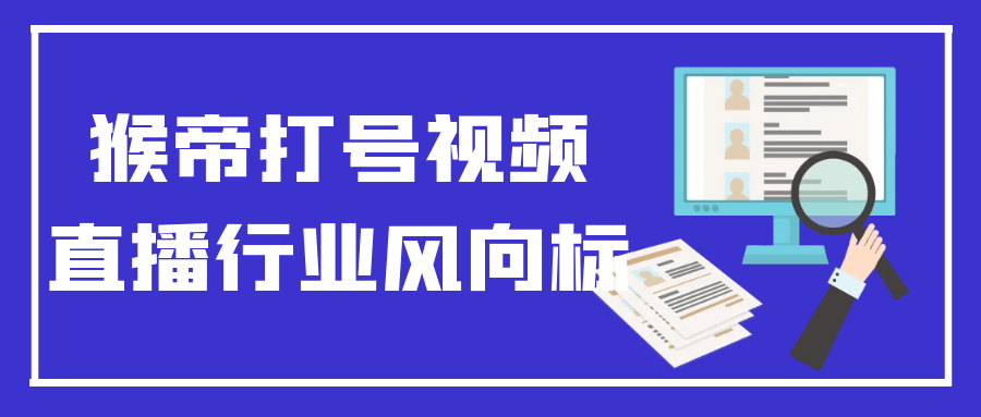 猴帝打号视频直播行业风向标-趣奇资源网-第5张图片