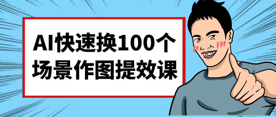 AI快速换100个场景作图提效课
