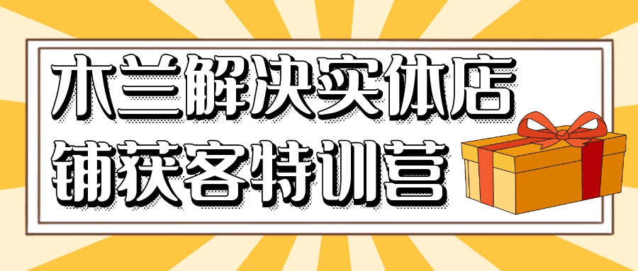 木兰解决实体店铺获客特训营-趣奇资源网-第5张图片