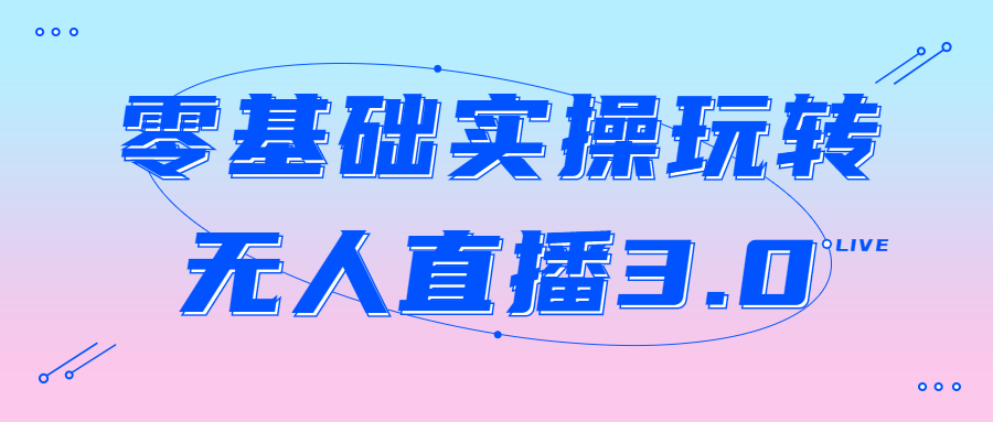 零基础实操玩转无人直播3.0-趣奇资源网-第5张图片