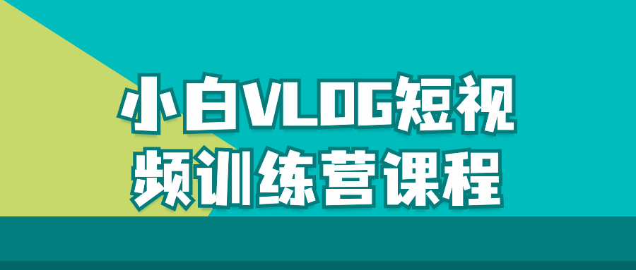 小白VLOG短视频训练营课程-趣奇资源网-第5张图片