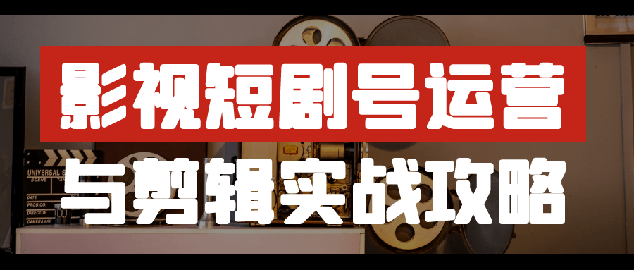 影视短剧号运营与剪辑实战攻略-趣奇资源网-第5张图片