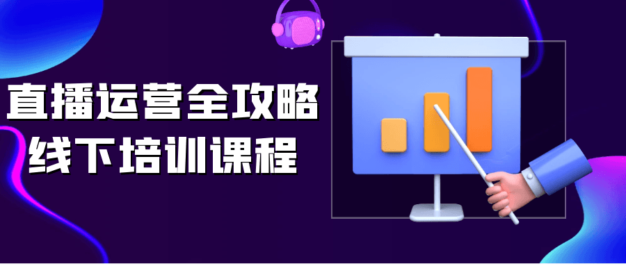 直播运营全攻略线下培训课程-趣奇资源网-第5张图片