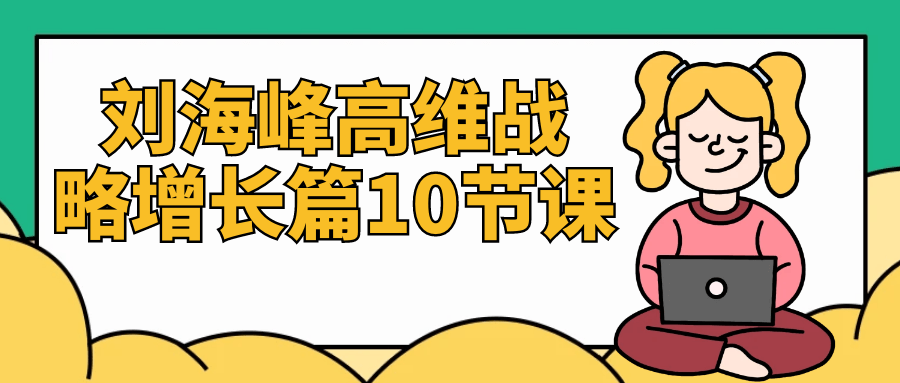 刘海峰高维战略增长篇10节课-趣奇资源网-第5张图片