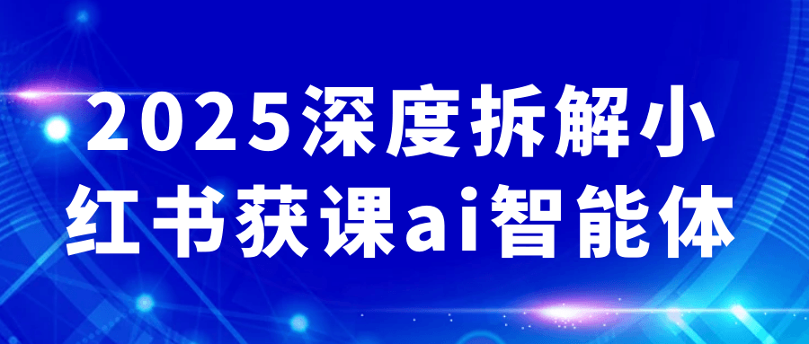 2025深度拆解小红书获课ai智能体