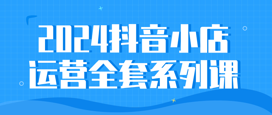 2024抖音小店运营全套系列课-趣奇资源网-第5张图片