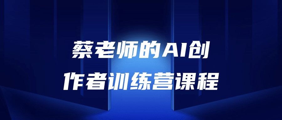 蔡老师的AI创作者训练营课程-趣奇资源网-第5张图片