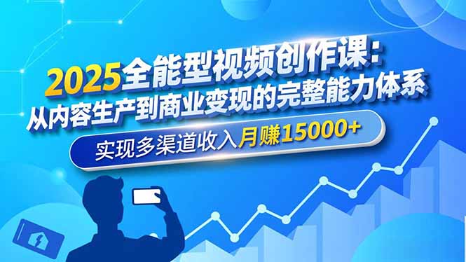 2025全能型视频创作课：从内容生产到商业变现的完整能力体系，实现多渠道收入月赚15000+