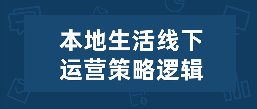 本地生活线下运营策略逻辑-趣奇资源网-第5张图片
