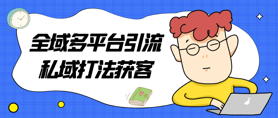 全域多平台引流私域打法获客-趣奇资源网-第5张图片