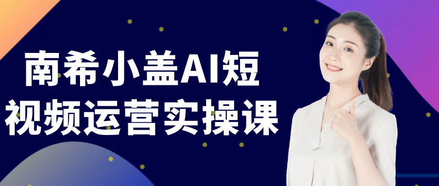 南希小盖AI短视频运营实操课