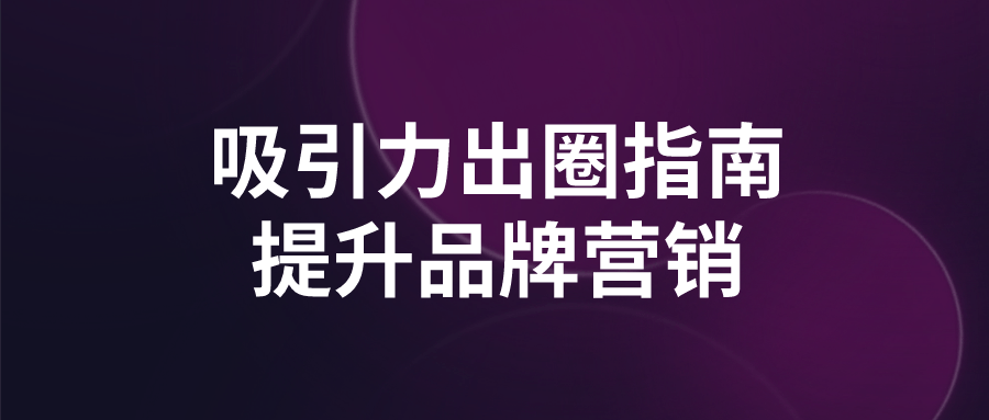 吸引力出圈指南提升品牌营销-趣奇资源网-第5张图片