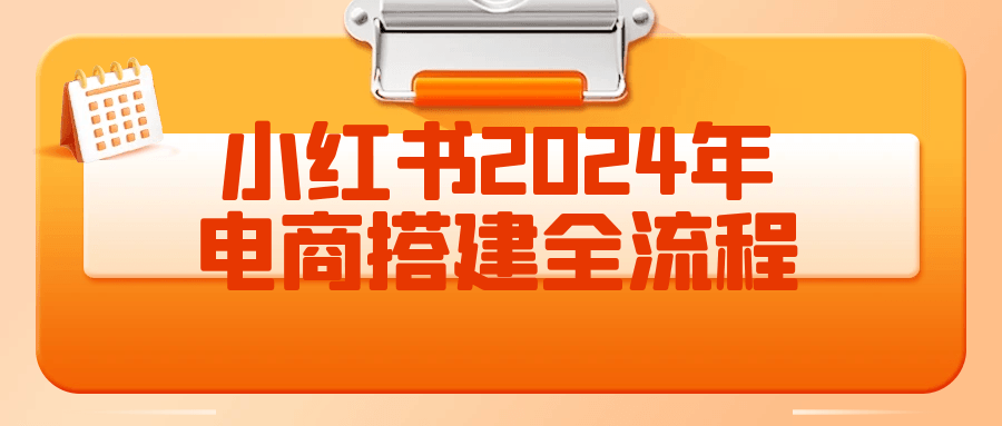 小红书2024年电商搭建全流程-趣奇资源网-第5张图片