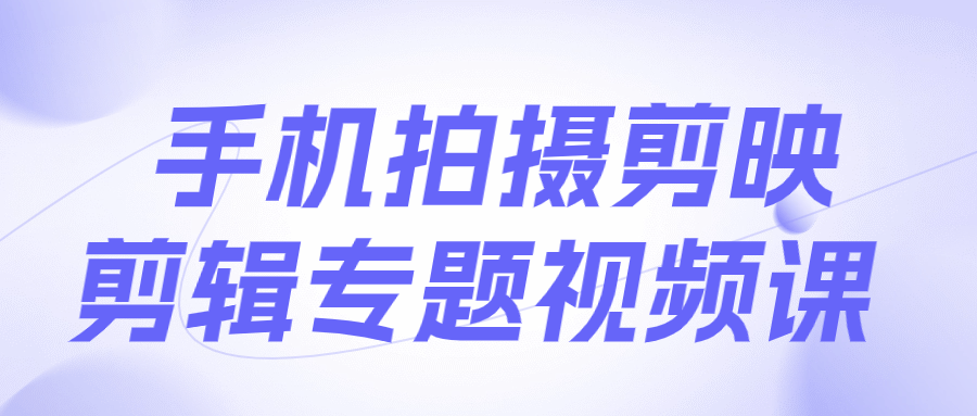 手机拍摄剪映剪辑专题视频课-趣奇资源网-第5张图片