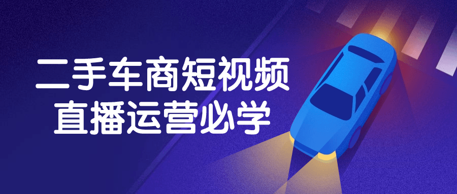 二手车商短视频直播运营必学-趣奇资源网-第5张图片