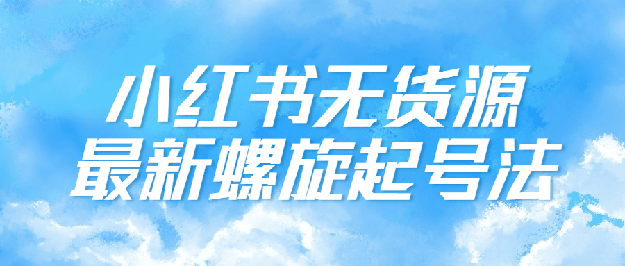 小红书无货源最新螺旋起号法-趣奇资源网-第5张图片