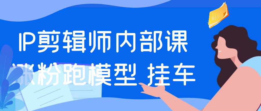 IP剪辑师内部课涨粉跑模型+挂车-趣奇资源网-第5张图片