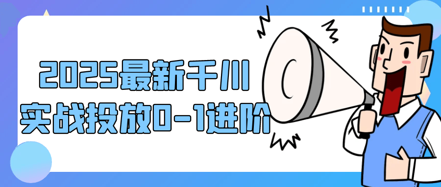 2025最新千川实战投放0-1进阶