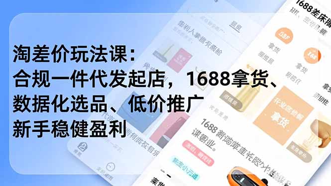 淘差价玩法课：合规一件代发起店，1688拿货、数据化选品、低价推广，新手稳健盈利(更新12月