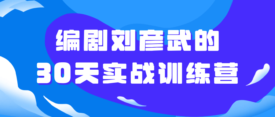 编剧刘彦武的30天实战训练营-趣奇资源网-第5张图片