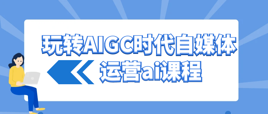 玩转AIGC时代自媒体运营ai课程-趣奇资源网-第5张图片