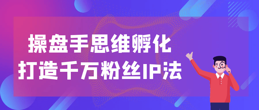 操盘手思维孵化打造千万粉丝IP法-趣奇资源网-第5张图片