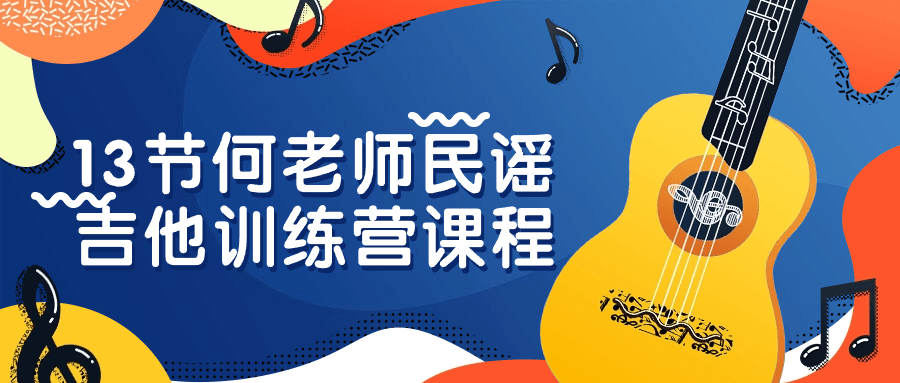 13节何老师民谣吉他训练营课程-趣奇资源网-第5张图片