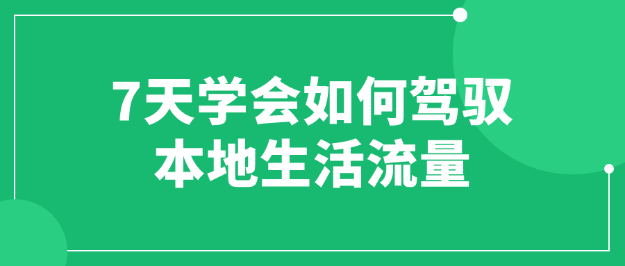 7天学会如何驾驭本地生活流量-趣奇资源网-第5张图片