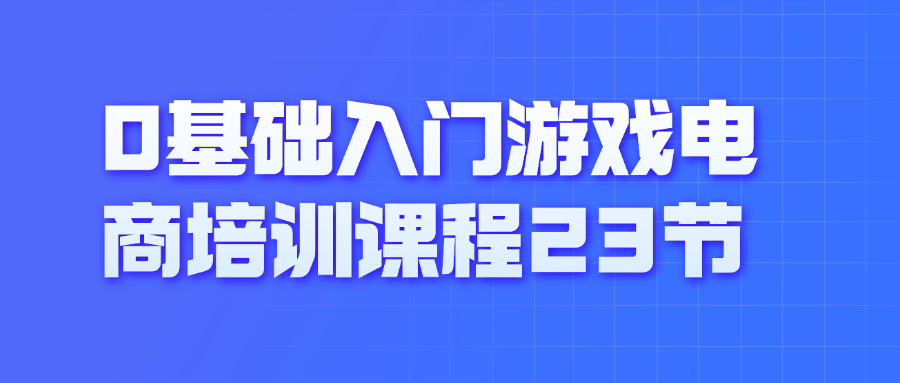 0基础入门游戏电商培训课程23节-趣奇资源网-第5张图片